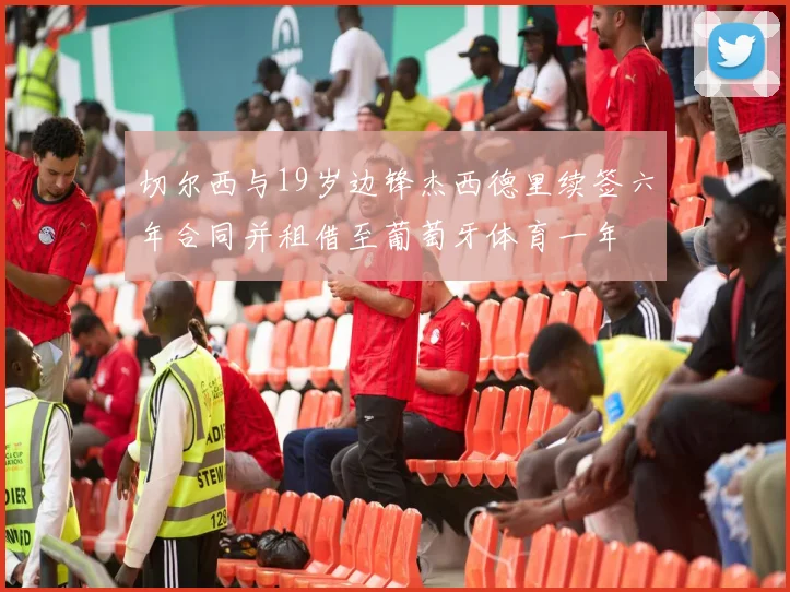 切尔西与19岁边锋杰西德里续签六年合同并租借至葡萄牙体育一年