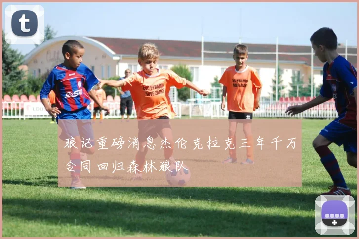 狼记重磅消息杰伦克拉克三年千万合同回归森林狼队
