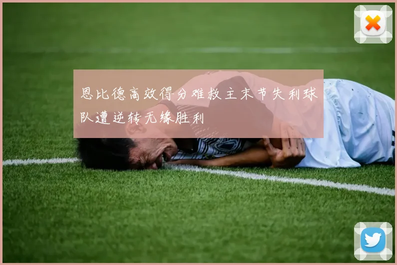 恩比德高效得分难救主末节失利球队遭逆转无缘胜利