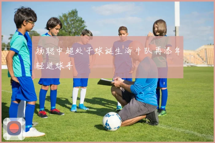杨聪中超处子球诞生海牛队再添年轻进球手