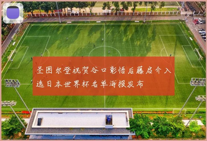 圣图尔登祝贺谷口彰悟后藤启介入选日本世界杯名单海报发布