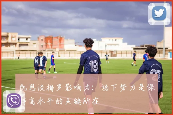 凯恩谈梅罗影响力：场下努力是保持高水平的关键所在