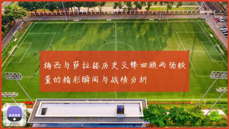 梅西与萨拉赫历史交锋回顾两场较量的精彩瞬间与战绩分析